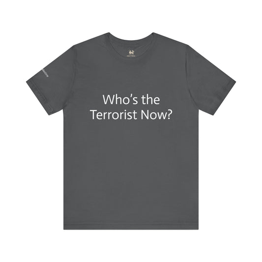 Who is the T*rrorist now? | Unisex Jersey Short Sleeve T-Shirt, Thought-Provoking Apparel