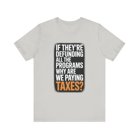 “If They’re Defunding All the Programs Why Are We Paying Taxes?” Unisex Protest Tee – Bella + Canvas 3001 | Made in USA | Unruly Thread Activist Shirt