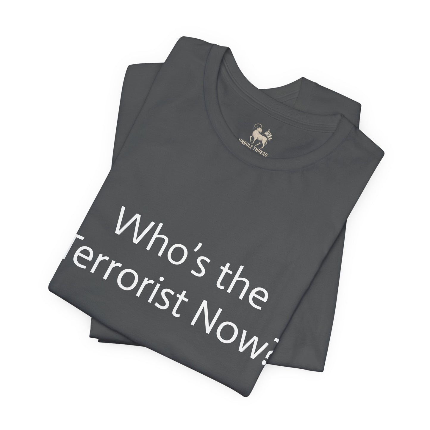 Who is the T*rrorist now?  | Unisex Jersey Short Sleeve T-Shirt, Thought-Provoking Apparel