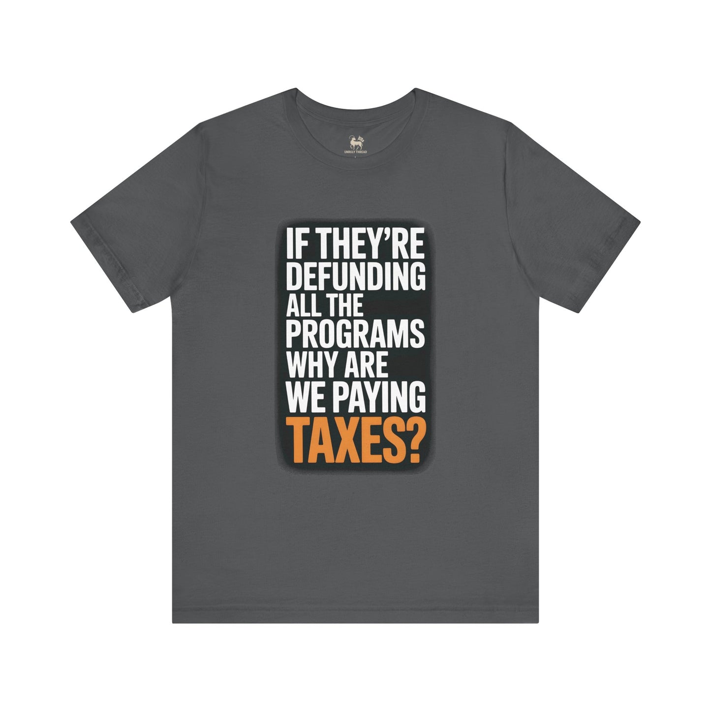 “If They’re Defunding All the Programs Why Are We Paying Taxes?” Unisex Protest Tee – Bella + Canvas 3001 | Made in USA | Unruly Thread Activist Shirt
