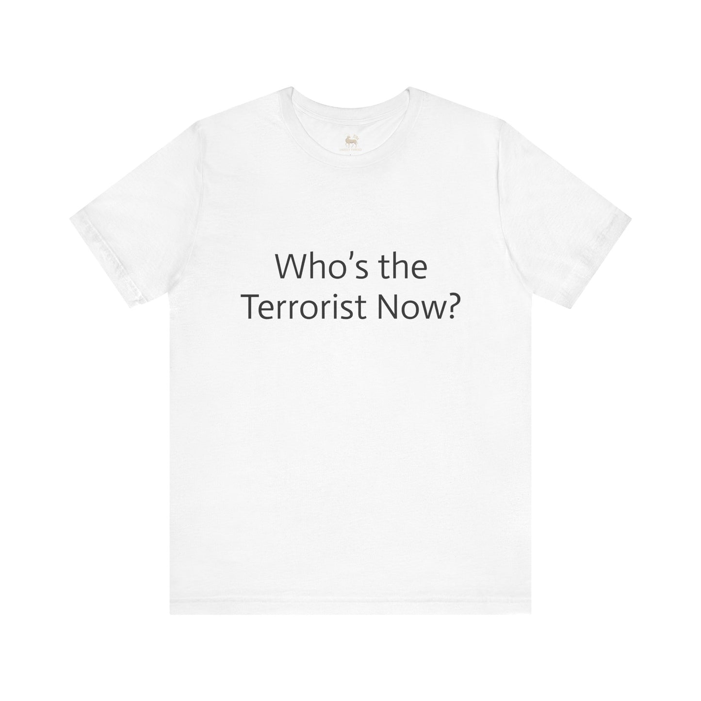 Who is the T*rrorist now?  | Unisex Jersey Short Sleeve T-Shirt, Thought-Provoking Apparel