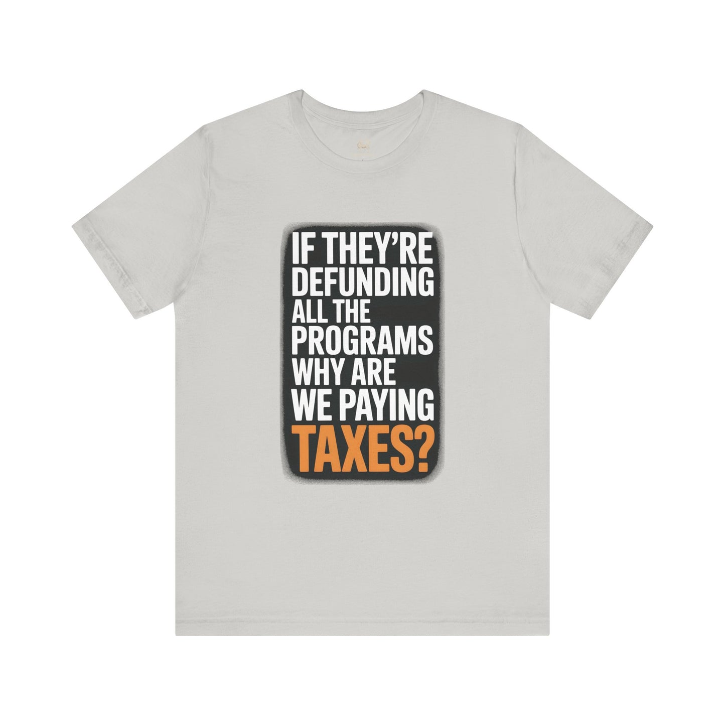“If They’re Defunding All the Programs Why Are We Paying Taxes?” Unisex Protest Tee – Bella + Canvas 3001 | Made in USA | Unruly Thread Activist Shirt