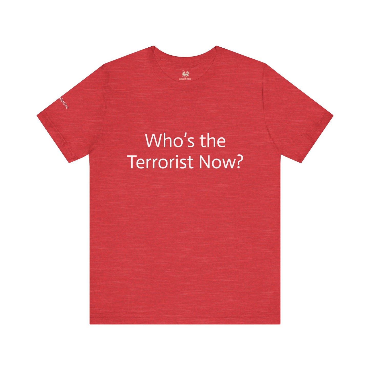 Who is the T*rrorist now?  | Unisex Jersey Short Sleeve T-Shirt, Thought-Provoking Apparel