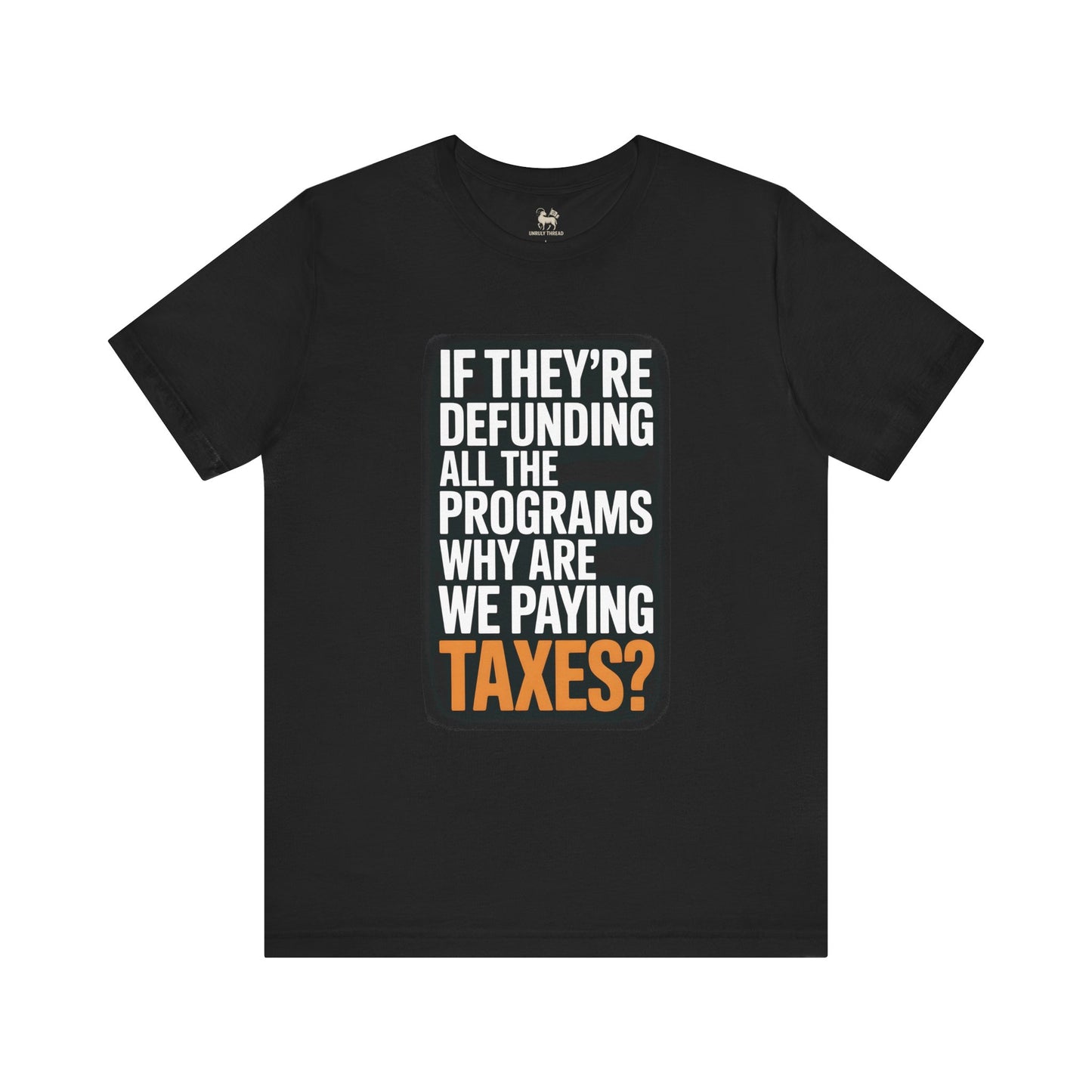 “If They’re Defunding All the Programs Why Are We Paying Taxes?” Unisex Protest Tee – Bella + Canvas 3001 | Made in USA | Unruly Thread Activist Shirt