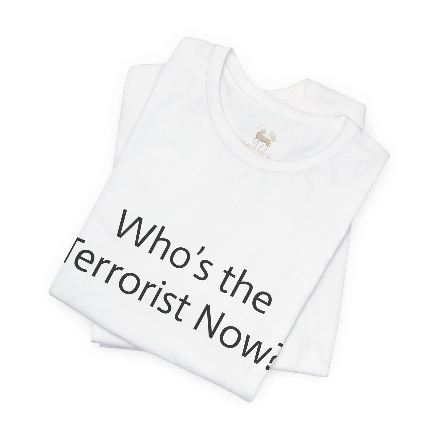 Who is the T*rrorist now?  | Unisex Jersey Short Sleeve T-Shirt, Thought-Provoking Apparel