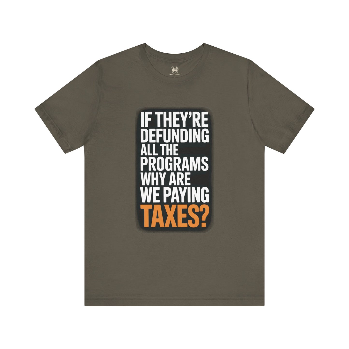 “If They’re Defunding All the Programs Why Are We Paying Taxes?” Unisex Protest Tee – Bella + Canvas 3001 | Made in USA | Unruly Thread Activist Shirt