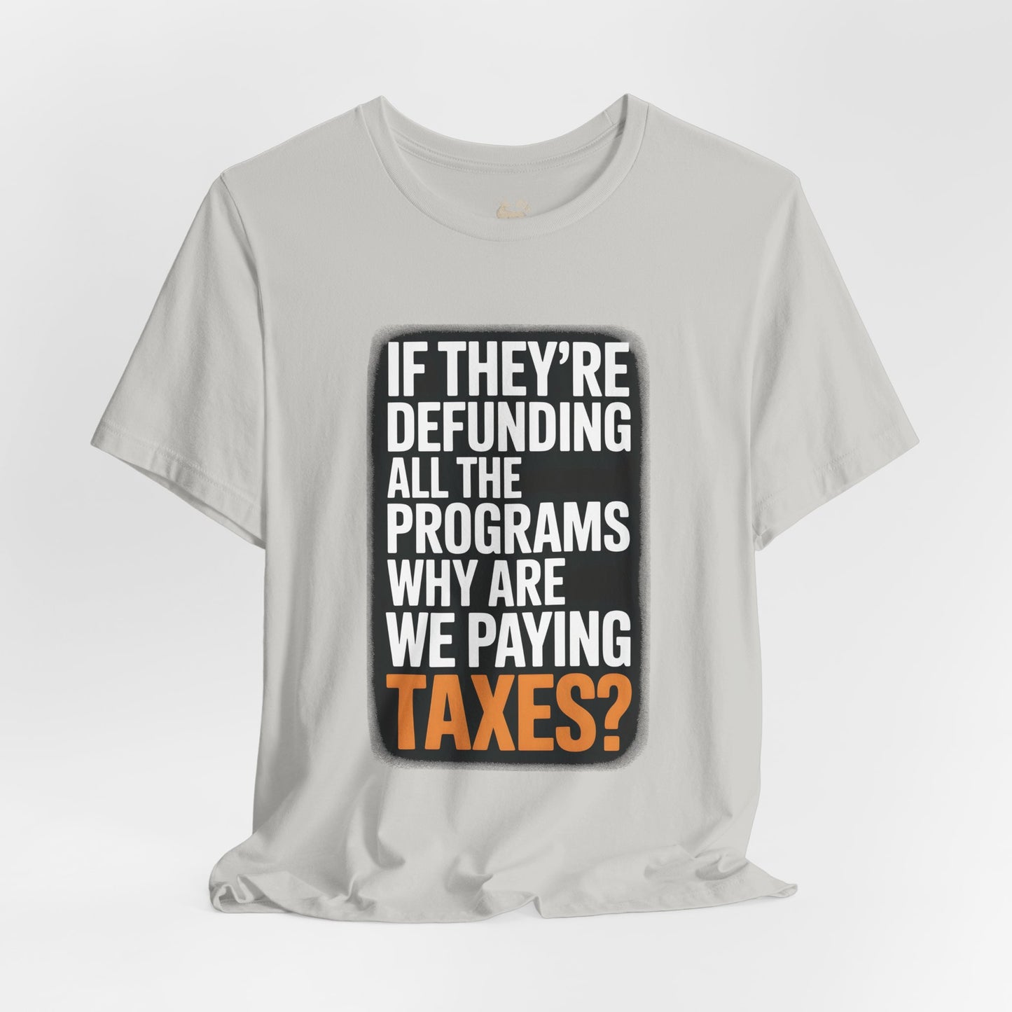 “If They’re Defunding All the Programs Why Are We Paying Taxes?” Unisex Protest Tee – Bella + Canvas 3001 | Made in USA | Unruly Thread Activist Shirt